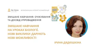 Ірина Дядюшкіна. Змішане навчання на уроках біології. Нові виклики дарують нові можливості