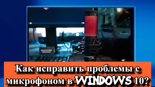 Как исправить проблемы с микрофоном в Windows 10?