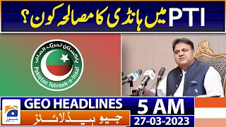 Geo Headlines 5 AM | Fawad Chaudhry - Pervez Elahi | 27th March  2023