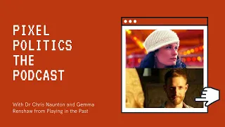 Playing in the Past w/ Dr Chris Naunton and Gemma Renshaw- Pixel Politics The Podcast (EP9)