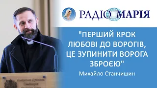 "Перший крок любові до ворогів, це зупинити ворога зброєю”, - отець Михайло Станчишин