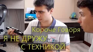 КОРОЧЕ ГОВОРЯ, Я НЕ ДРУЖУ С ТЕХНИКОЙ