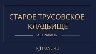 СТАРОЕ ТРУСОВСКОЕ КЛАДБИЩЕ - РИТУАЛЬНЫЕ УСЛУГИ ПОХОРОНЫ АСТРАХАНЬ. ПОХОРОНЫ В АСТРАХАНИ.