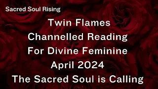 Twin Flames 🔥 Channelled Reading for Divine Feminine April 2024 - Sacred Activation Soul Calling