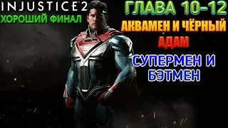 ГЛАВА 10-12: АКВАМЕН И ЧЁРНЫЙ АДАМ, СУПЕРМЕН И БЭТМЕН ► ХОРОШИЙ ФИНАЛ ► INJUSTICE 2  ► ПРОХОЖДЕНИЕ