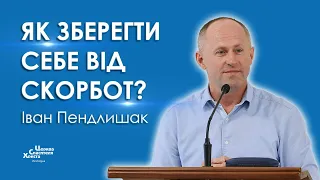 Як зберегти себе від скорбот? - Іван Пендлишак