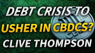 Central Bank Debt Crisis to Usher in CBDCs? with Clive Thompson