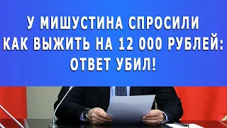 У Мишустина спросили как выжить на 12 000 рублей: Ответ убил!