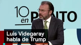 Luis Videgaray habla de Trump - Trump - Denise Maerker 10 en punto