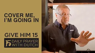 Cover Me, I’m Going In | Give Him 15  Daily Prayer with Dutch Feb  25