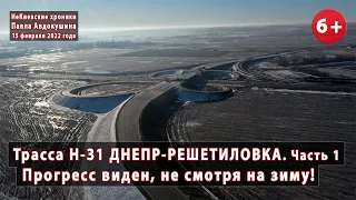 #18.1 Вся трасса Н-31 ДНЕПР-РЕШЕТИЛОВКА. Прогресс есть, не смотря на зиму! 15.02.2022