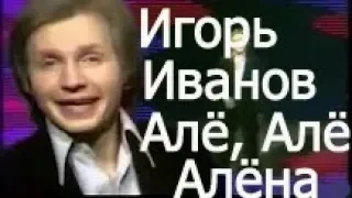 Игорь Иванов "Алё,Алё,Алёна, кричу я в трубку телефона!"