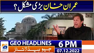 Geo Headlines Today 6 PM | Imran Khan big problem? | 7 Dec 2022