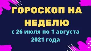 Гороскоп на неделю с 26 июля по 1 августа 2021 года