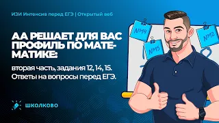 АА решает профиль по математике: вторая часть  задания 12, 14, 15. Ответы на вопросы перед ЕГЭ.