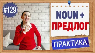 Практика 129 NOUN + PREPOSITION (ПРЕДЛОГИ С СУЩЕСТВИТЕЛЬНЫМИ) | Английский язык B1-B2