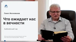 Библейский час. Павел Желноваков: «Что ожидает нас в вечности» 19 мая 2020 год