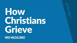 How Christians Grieve / Sermon – Mike Mazzalongo | BibleTalk.tv