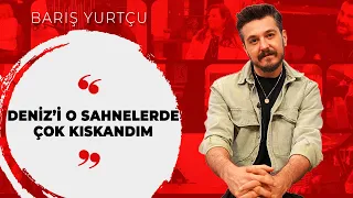 Barış Yurtçu: Deniz'i o sahnelerde çok kıskandım, başlarda çok maçoydum | ÜNLÜ SOHBETLERİ