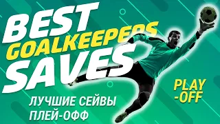 BEST GOALKEEPERS SAVES (Play-off) / ЛУЧШИЕ СЕЙВЫ Плей-офф