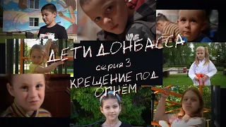 Проект "Жить" | Дети Донбасса |  Крещение под огнём | Серия 3 | ЖИТЬ