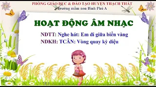 Hoạt động âm nhạc: NDTT: Nghe hát: Em đi giữa biển vàng; NDKH: TCÂN: Vòng quay kỳ diệu