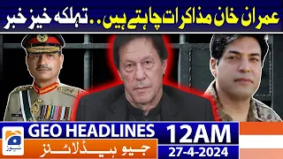 Geo News Headlines 12 AM | Imran Khan Wants To Negotiate? | 27th April 2024