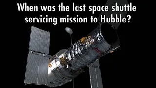 Hubble Trivia: 8) When Was the Last Space Shuttle Servicing Mission to Hubble?