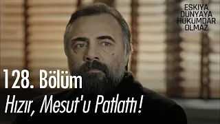 Hızır, Mesut'u patlattı! - Eşkıya Dünyaya Hükümdar Olmaz 128. Bölüm