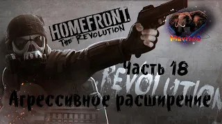 Homefront: The Revolution (Хоумфронт Революция) 🎮 Прохождение #18 🎮 АГРЕССИВНОЕ РАСШИРЕНИЕ