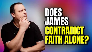 Does James 2:24 Contradict The Doctrine of Salvation By Faith Alone?