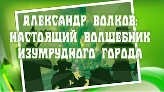 Александр Волков: Настоящий волшебник Изумрудного города