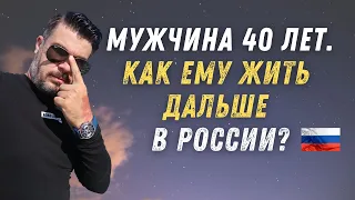 МУЖЧИНА 40 ЛЕТ | КАК ЕМУ ЖИТЬ ДАЛЬШЕ в РОССИИ и в МИРЕ?