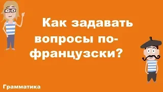 КАК ЗАДАВАТЬ ВОПРОСЫ ПО-ФРАНЦУЗСКИ? (A1)