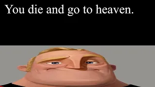 Mr Incredible Becoming Uncanny (You die and go to heaven.)