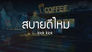 สบายดีไหม - kick kick (เนื้อเพลง)