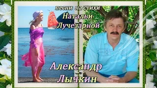 Александр Лычкин песни о любви на стихи Натальи Лучезарной