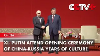 UPDATE: Xi, Putin Attend Opening Ceremony of China-Russia Years of Culture