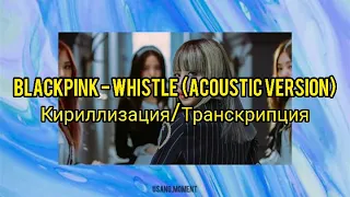 BLACKPINK - Whistle (Acoustic Version) /КИРИЛЛИЗАЦИЯ/ТРАНСКРИПЦИЯ/