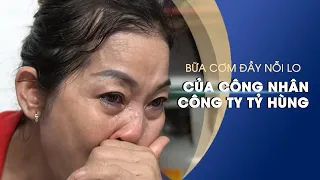 Bữa cơm ít món nhiều nỗi lo của gia đình công nhân Công ty Tỷ Hùng