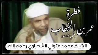 فطرة عمر بن الخطاب رضي الله عنه// الشيخ محمد متولي الشعراوي رحمه الله.