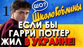 ЕСЛИ БЫ ГАРРИ ПОТТЕР ЖИЛ В УКРАИНЕ! [ШколоГоблины]