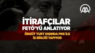 İtirafçılar FETÖ'yü anlatıyor: Örgüt yurt dışında PKK ile iş birliği yapıyor