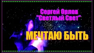 С.Орлов "Светлый Свет"  МЕЧТАЮ БЫТЬ