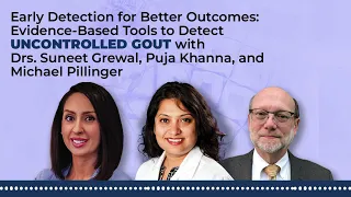 Evidence-Based Tools to Detect and Assess Uncontrolled Gout With Drs. Grewal, Khanna, and Pillinger