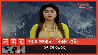 সময় সংবাদ | বিকাল ৫টা | ২৭ মে ২০২২ | Somoy TV Bulletin 5pm | Latest Bangladeshi News