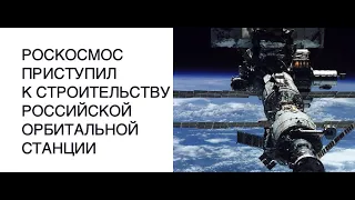 [КОСМОС РОССИЯ] Роскосмос приступил к строительству российской орбитальной станции: новости космоса