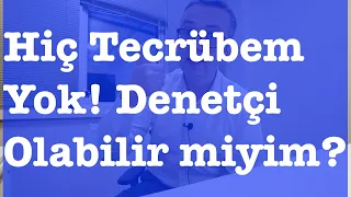 Hiç Tecrübem Yok! Denetçi Olabilir miyim?