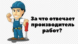 ЗА ЧТО ОТВЕЧАЕТ ПРОИЗВОДИТЕЛЬ РАБОТ?