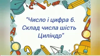 Логіко-математичний розвиток:"Число і цифра 6.Склад числа 6. Циліндр." (старша група)